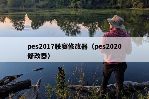 pes2017联赛修改器（pes2020修改器）