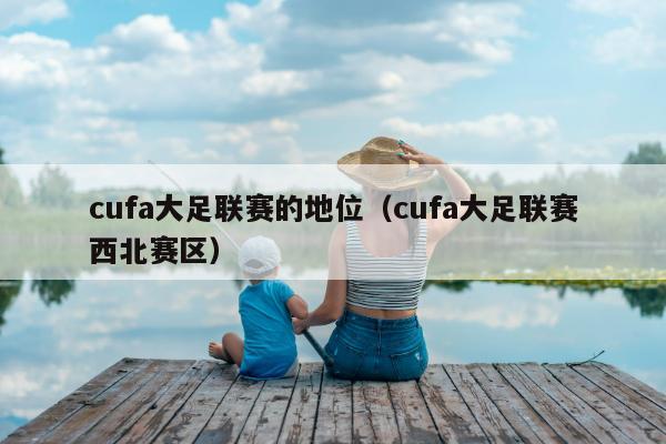 cufa大足联赛的地位（cufa大足联赛西北赛区）