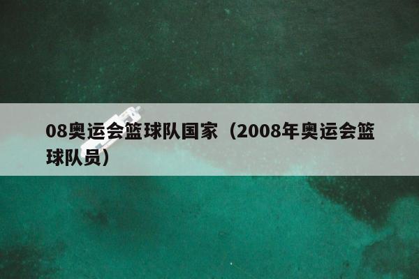 08奥运会篮球队国家（2008年奥运会篮球队员）