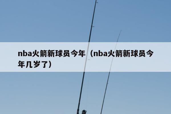 nba火箭新球员今年（nba火箭新球员今年几岁了）