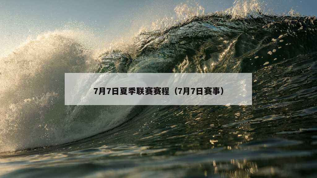 7月7日夏季联赛赛程（7月7日赛事）