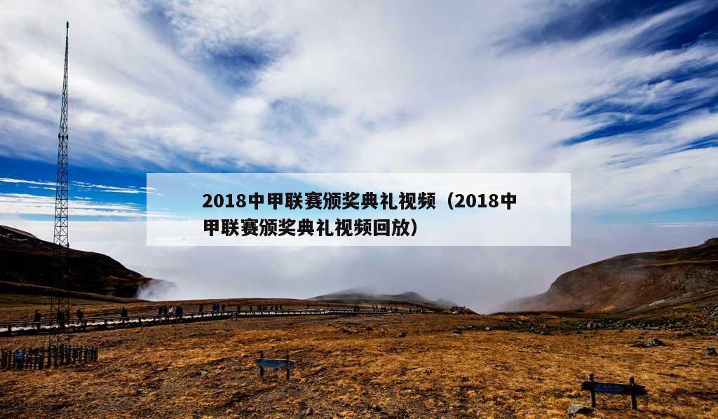 2018中甲联赛颁奖典礼视频（2018中甲联赛颁奖典礼视频回放）