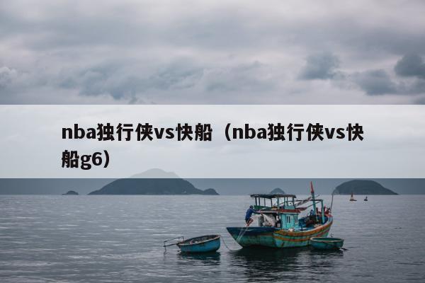 nba独行侠vs快船（nba独行侠vs快船g6）