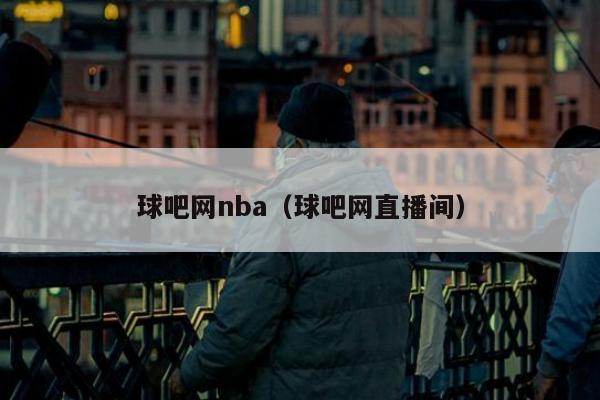 球吧网nba（球吧网直播间）