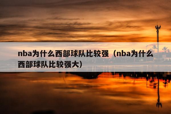 nba为什么西部球队比较强（nba为什么西部球队比较强大）