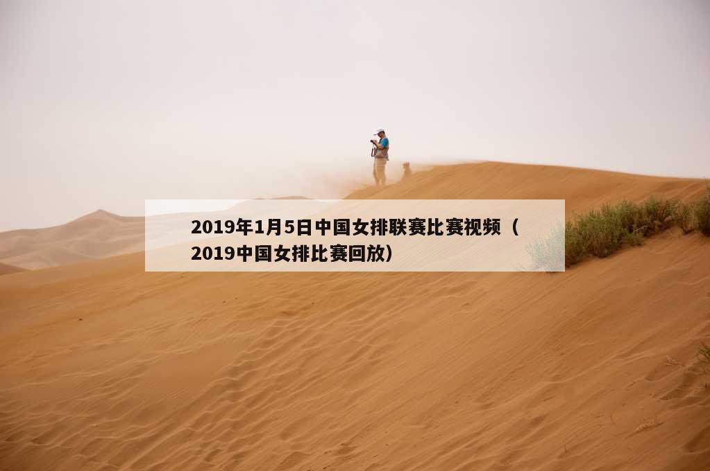 2019年1月5日中国女排联赛比赛视频（2019中国女排比赛回放）