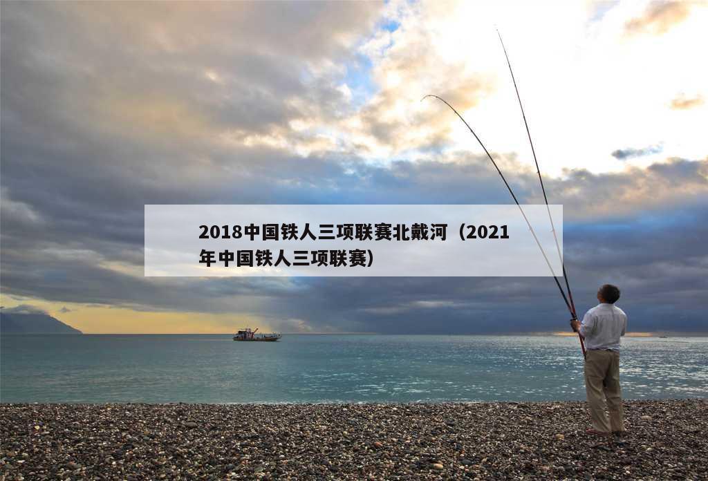 2018中国铁人三项联赛北戴河（2021年中国铁人三项联赛）