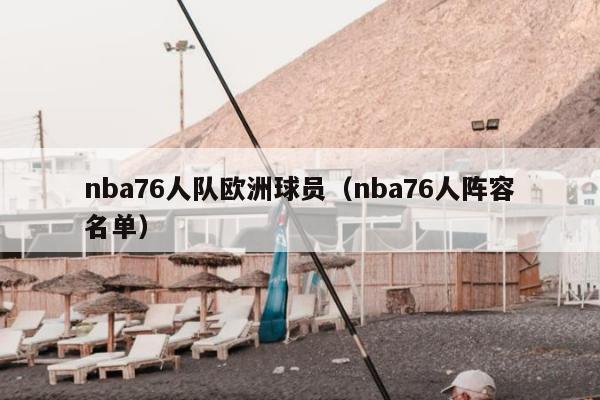 nba76人队欧洲球员（nba76人阵容名单）