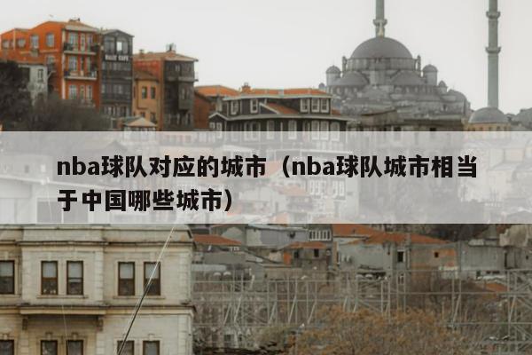 nba球队对应的城市（nba球队城市相当于中国哪些城市）