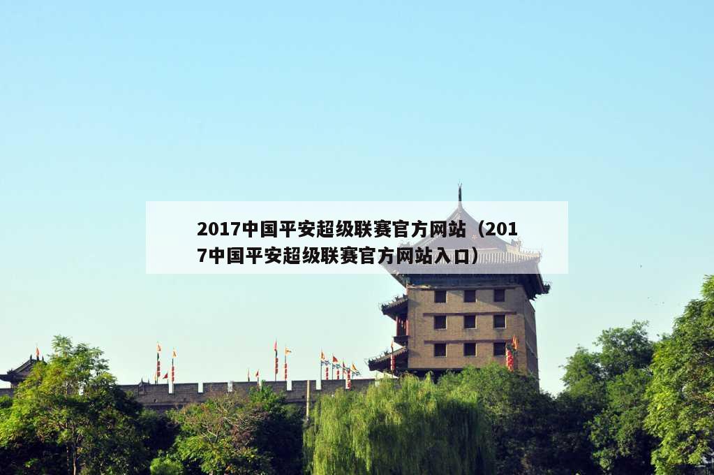 2017中国平安超级联赛官方网站（2017中国平安超级联赛官方网站入口）