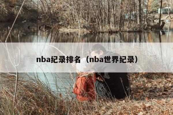 nba纪录排名（nba世界纪录）