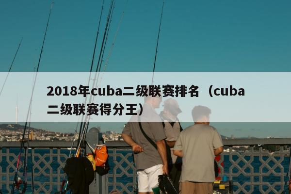 2018年cuba二级联赛排名（cuba二级联赛得分王）