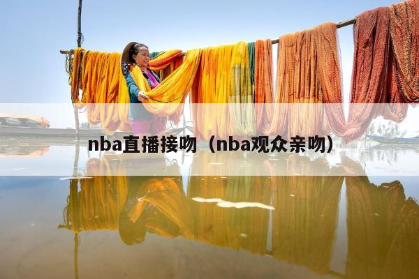 nba直播接吻（nba观众亲吻）