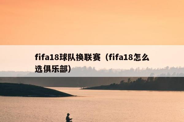 fifa18球队换联赛（fifa18怎么选俱乐部）