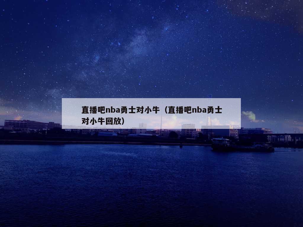 直播吧nba勇士对小牛（直播吧nba勇士对小牛回放）