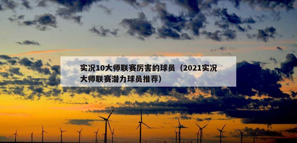 实况10大师联赛厉害的球员（2021实况大师联赛潜力球员推荐）