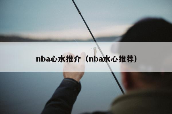 nba心水推介（nba水心推荐）