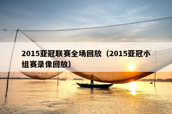 2015亚冠联赛全场回放（2015亚冠小组赛录像回放）