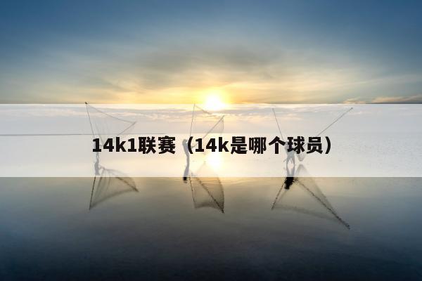 14k1联赛（14k是哪个球员）