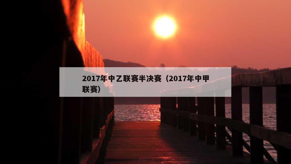 2017年中乙联赛半决赛（2017年中甲联赛）