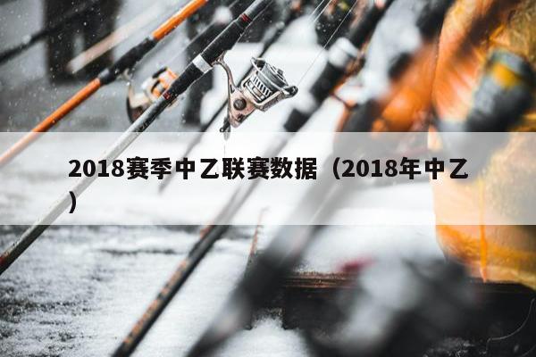 2018赛季中乙联赛数据（2018年中乙）