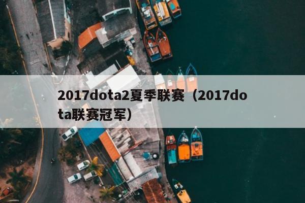 2017dota2夏季联赛（2017dota联赛冠军）