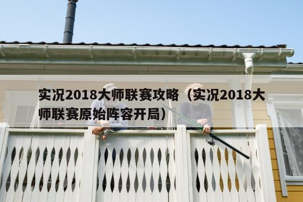 实况2018大师联赛攻略（实况2018大师联赛原始阵容开局）