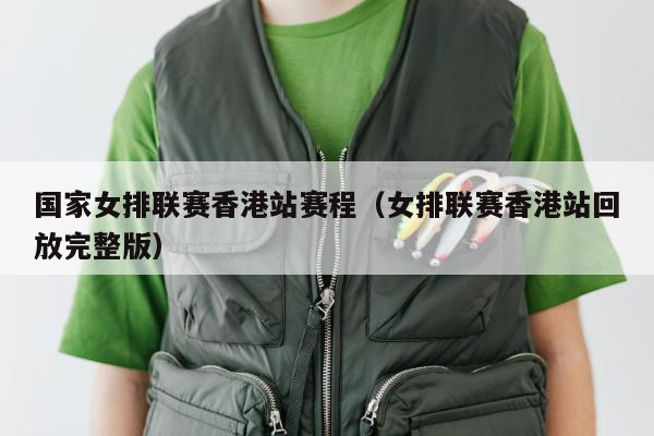 国家女排联赛香港站赛程（女排联赛香港站回放完整版）