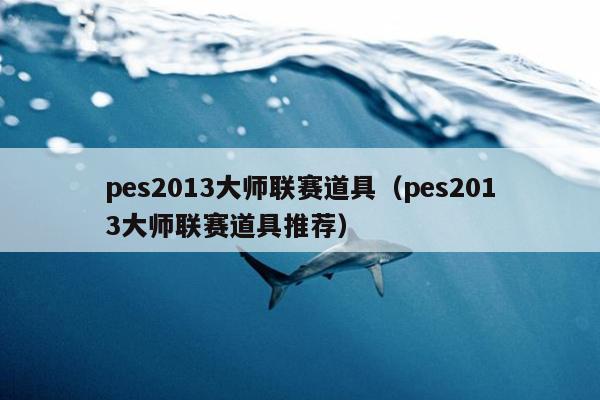 pes2013大师联赛道具（pes2013大师联赛道具推荐）