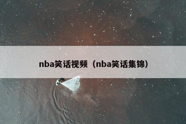 nba笑话视频（nba笑话集锦）