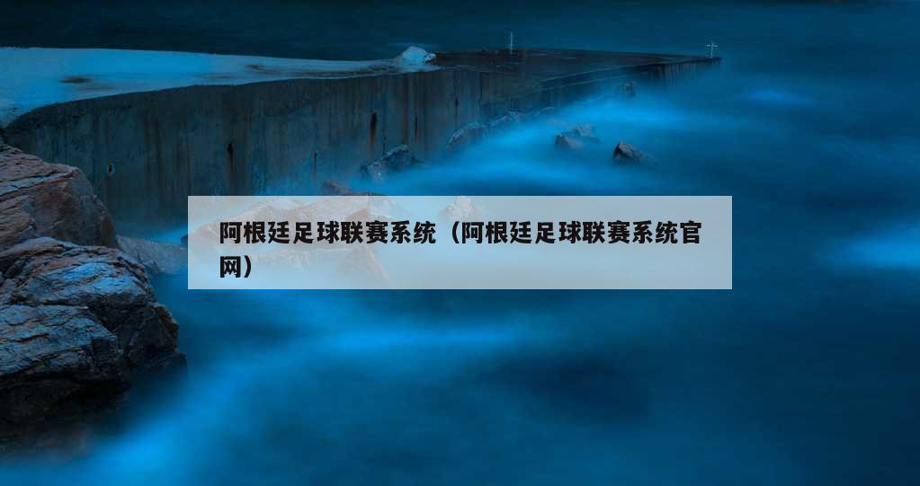 阿根廷足球联赛系统（阿根廷足球联赛系统官网）