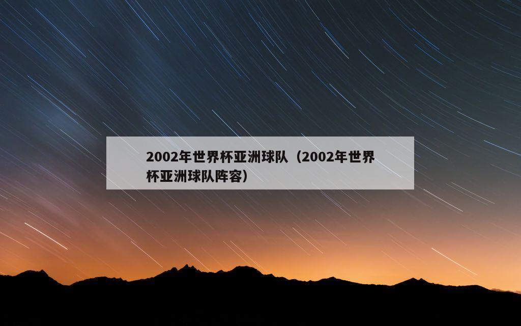 2002年世界杯亚洲球队（2002年世界杯亚洲球队阵容）