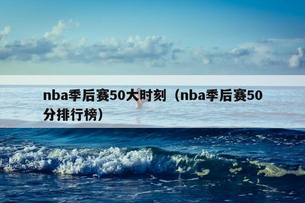 nba季后赛50大时刻（nba季后赛50分排行榜）