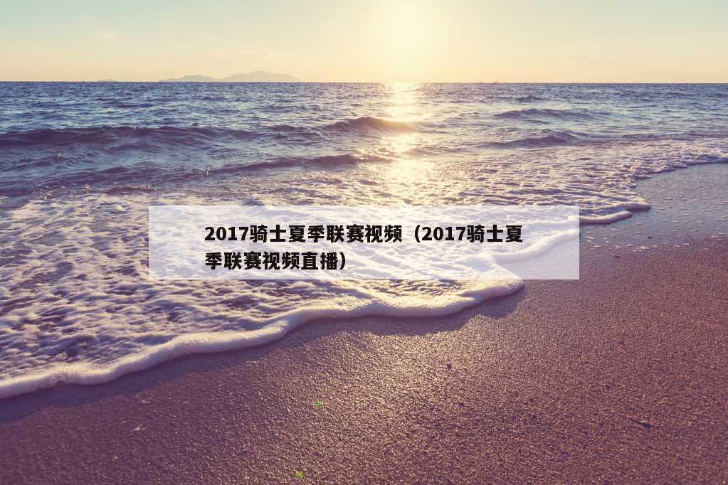 2017骑士夏季联赛视频（2017骑士夏季联赛视频直播）