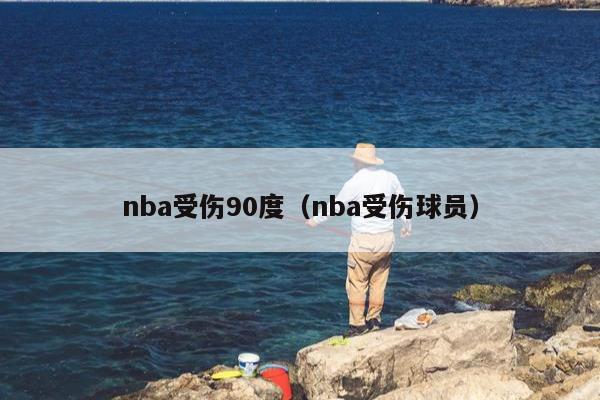 nba受伤90度（nba受伤球员）