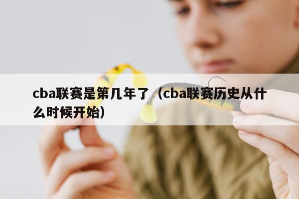 cba联赛是第几年了（cba联赛历史从什么时候开始）