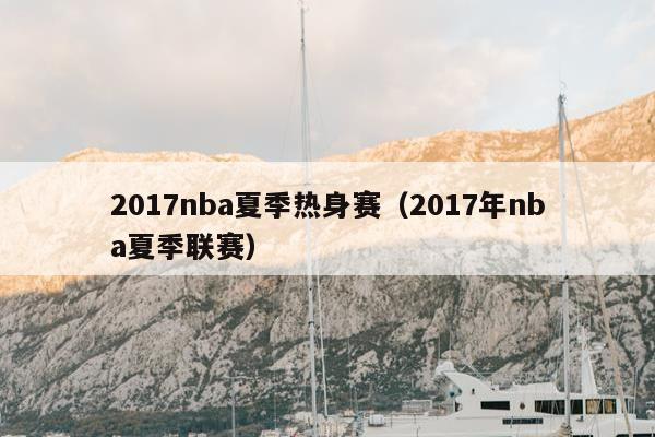 2017nba夏季热身赛（2017年nba夏季联赛）