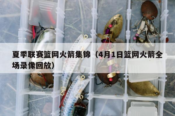 夏季联赛篮网火箭集锦（4月1日篮网火箭全场录像回放）