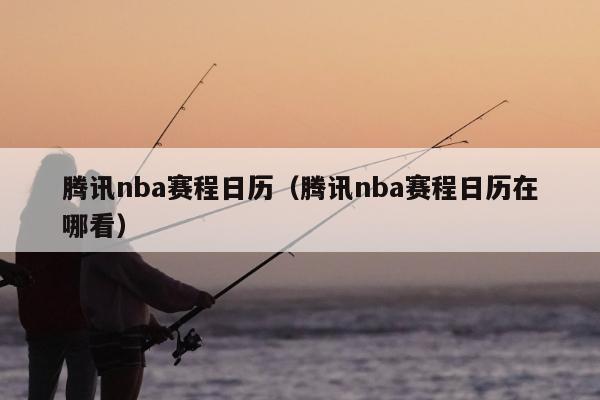 腾讯nba赛程日历（腾讯nba赛程日历在哪看）