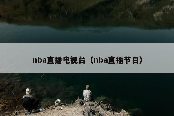 nba直播电视台（nba直播节目）