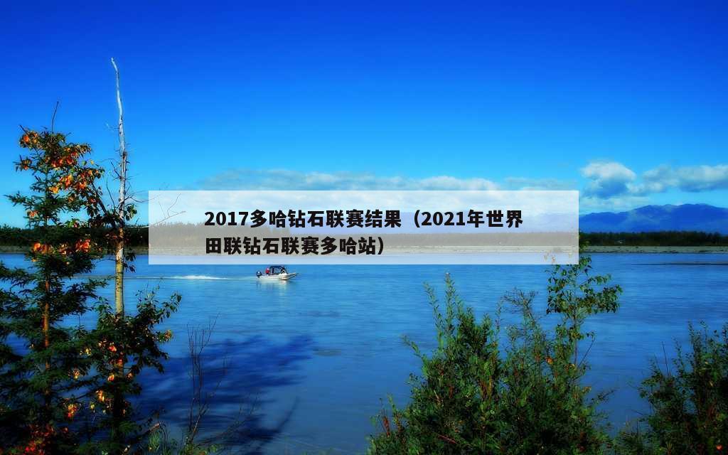 2017多哈钻石联赛结果（2021年世界田联钻石联赛多哈站）