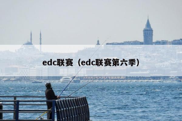 edc联赛（edc联赛第六季）