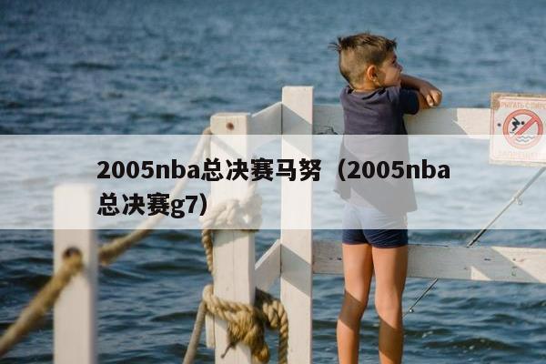 2005nba总决赛马努（2005nba总决赛g7）