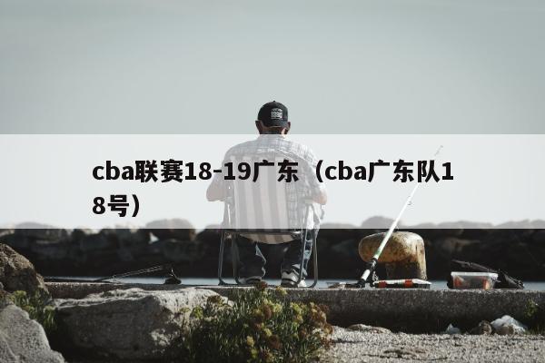 cba联赛18-19广东（cba广东队18号）