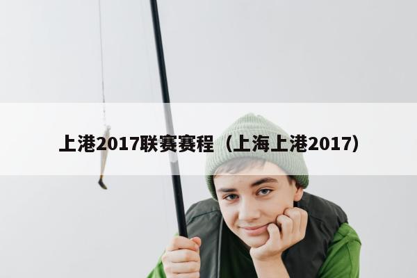 上港2017联赛赛程（上海上港2017）