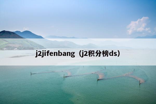 j2jifenbang（j2积分榜ds）