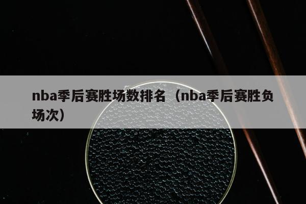 nba季后赛胜场数排名（nba季后赛胜负场次）