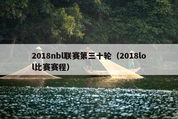 2018nbl联赛第三十轮（2018lol比赛赛程）