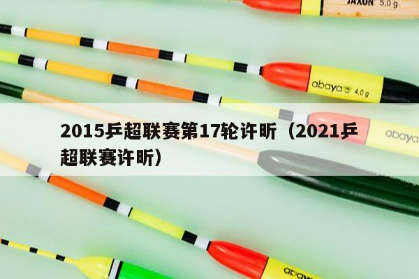 2015乒超联赛第17轮许昕（2021乒超联赛许昕）