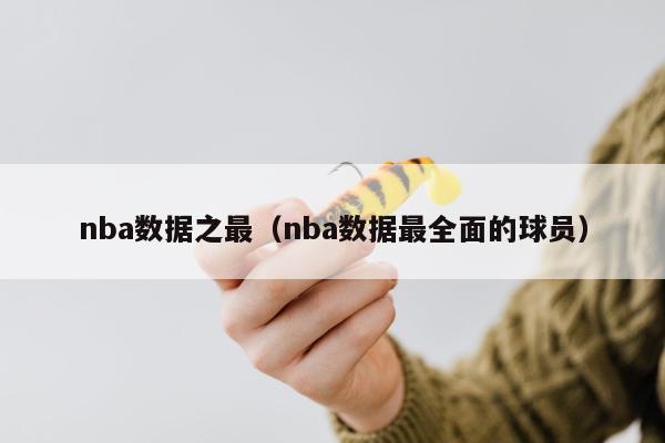 nba数据之最（nba数据最全面的球员）